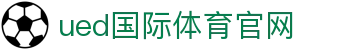 ued体育（中国）官方网站｜专业体育娱乐平台入口
